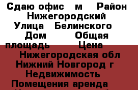 Сдаю офис 48м2 › Район ­ Нижегородский › Улица ­ Белинского › Дом ­ 36 › Общая площадь ­ 48 › Цена ­ 29 000 - Нижегородская обл., Нижний Новгород г. Недвижимость » Помещения аренда   . Нижегородская обл.,Нижний Новгород г.